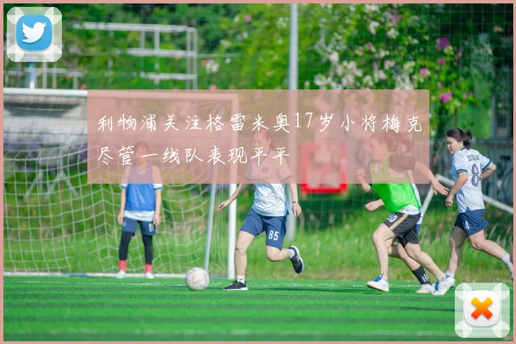 利物浦关注格雷米奥17岁小将梅克尽管一线队表现平平